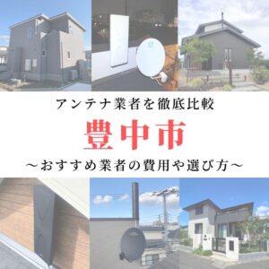 豊中市のアンテナ工事業者比較！費用や選び方もご紹介